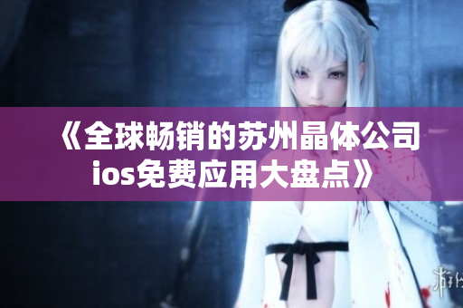 《全球畅销的苏州晶体公司ios免费应用大盘点》