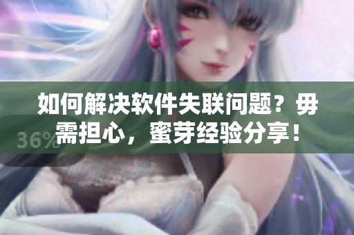 如何解决软件失联问题？毋需担心，蜜芽经验分享！