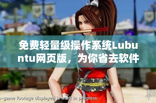 免费轻量级操作系统Lubuntu网页版，为你省去软件安装烦恼