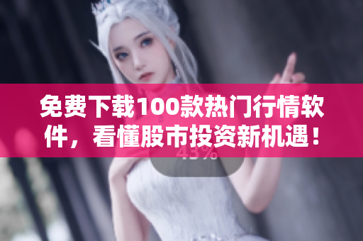免费下载100款热门行情软件，看懂股市投资新机遇！