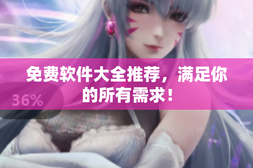 免费软件大全推荐，满足你的所有需求！