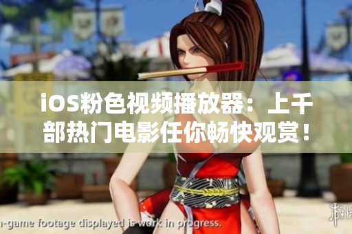iOS粉色视频播放器：上千部热门电影任你畅快观赏！