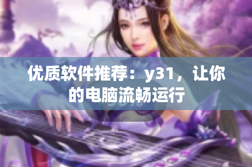 优质软件推荐：y31，让你的电脑流畅运行