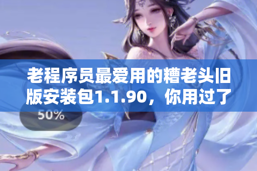 老程序员最爱用的糟老头旧版安装包1.1.90，你用过了吗？