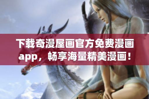 下载奇漫屋画官方免费漫画app，畅享海量精美漫画！