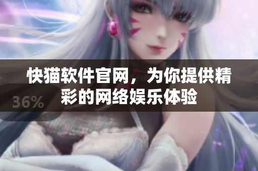 快猫软件官网，为你提供精彩的网络娱乐体验