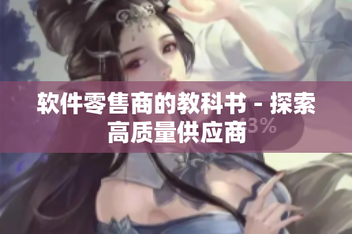 软件零售商的教科书 - 探索高质量供应商