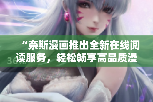 “奈斯漫画推出全新在线阅读服务，轻松畅享高品质漫画阅读体验”