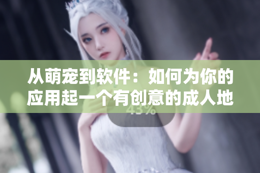 从萌宠到软件：如何为你的应用起一个有创意的成人地域网名