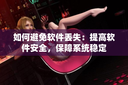 如何避免软件丢失：提高软件安全，保障系统稳定