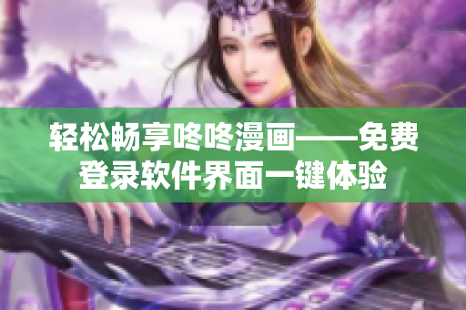 轻松畅享咚咚漫画——免费登录软件界面一键体验