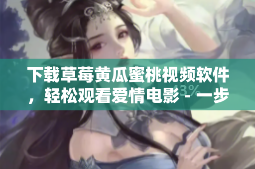 下载草莓黄瓜蜜桃视频软件，轻松观看爱情电影 - 一步到位！