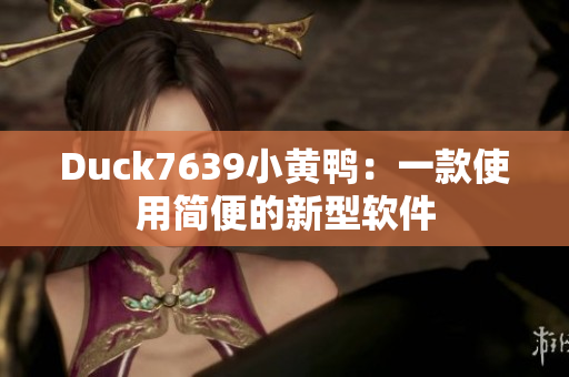 Duck7639小黄鸭：一款使用简便的新型软件