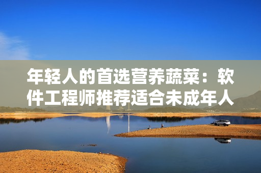 年轻人的首选营养蔬菜：软件工程师推荐适合未成年人食用的秋葵