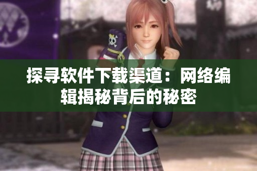 探寻软件下载渠道：网络编辑揭秘背后的秘密