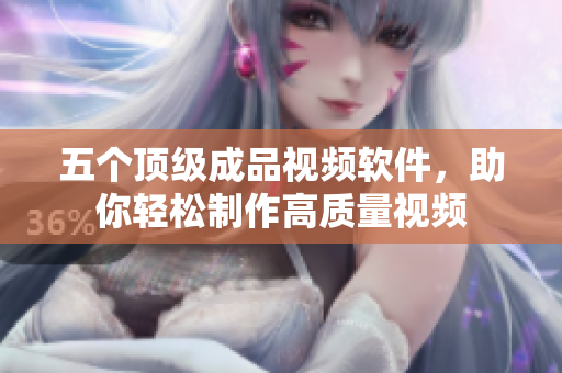 五个顶级成品视频软件，助你轻松制作高质量视频
