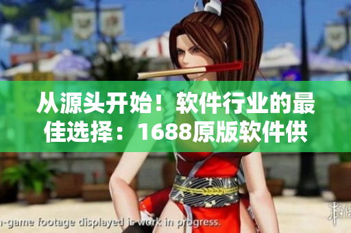 从源头开始！软件行业的最佳选择：1688原版软件供应商！