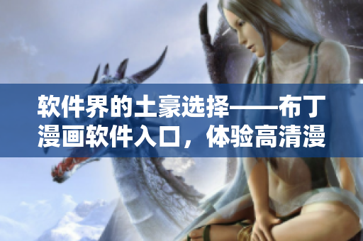 软件界的土豪选择——布丁漫画软件入口，体验高清漫画阅读
