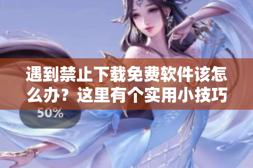 遇到禁止下载免费软件该怎么办？这里有个实用小技巧！