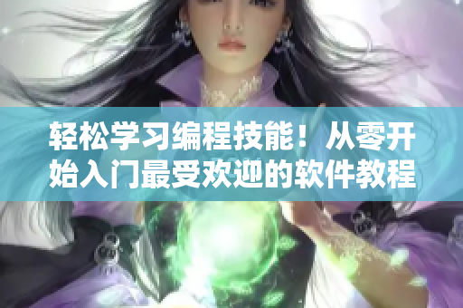 轻松学习编程技能！从零开始入门最受欢迎的软件教程