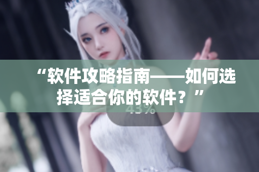 “软件攻略指南——如何选择适合你的软件？”