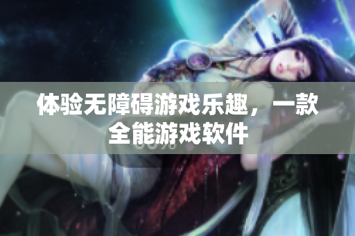 体验无障碍游戏乐趣，一款全能游戏软件