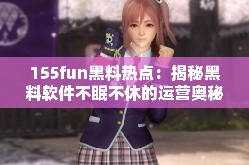 155fun黑料热点：揭秘黑料软件不眠不休的运营奥秘