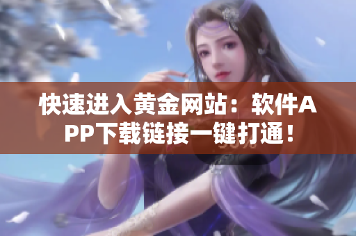快速进入黄金网站：软件APP下载链接一键打通！