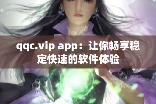 qqc.vip app：让你畅享稳定快速的软件体验