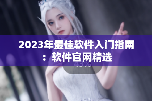 2023年最佳软件入门指南：软件官网精选