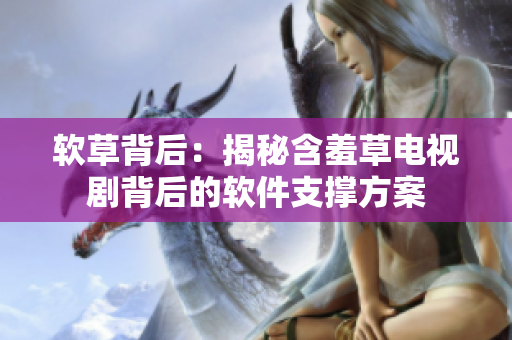 软草背后：揭秘含羞草电视剧背后的软件支撑方案