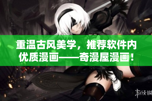 重温古风美学，推荐软件内优质漫画——奇漫屋漫画！