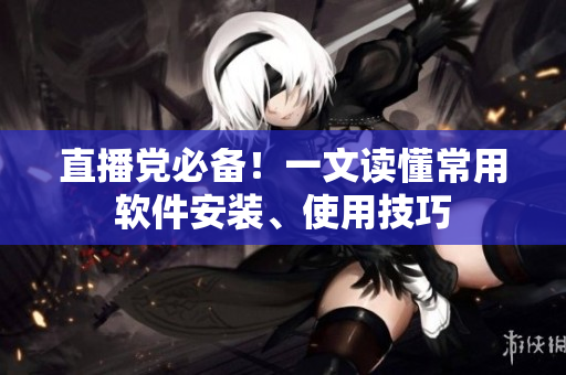直播党必备！一文读懂常用软件安装、使用技巧