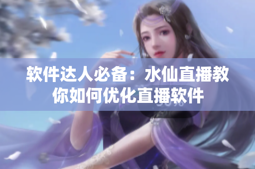 软件达人必备：水仙直播教你如何优化直播软件