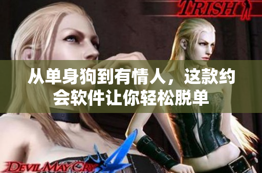 从单身狗到有情人，这款约会软件让你轻松脱单