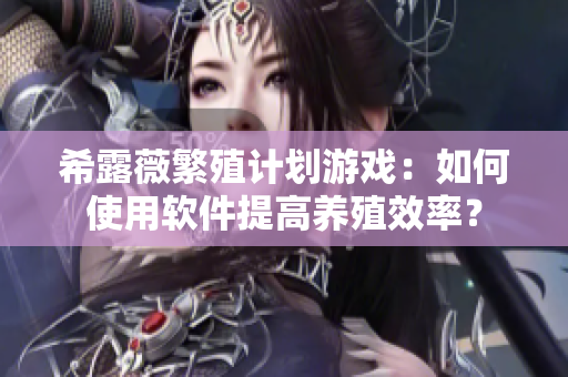 希露薇繁殖计划游戏：如何使用软件提高养殖效率？