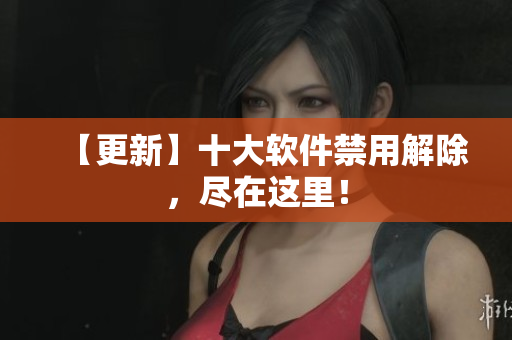 【更新】十大软件禁用解除，尽在这里！
