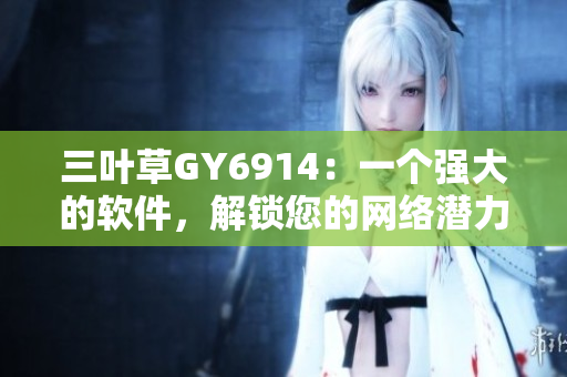 三叶草GY6914：一个强大的软件，解锁您的网络潜力