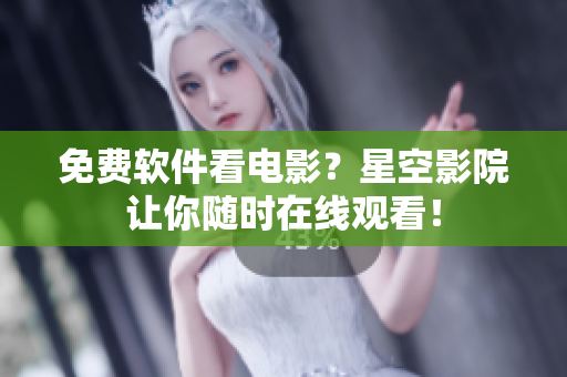 免费软件看电影？星空影院让你随时在线观看！