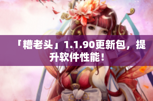 「糟老头」1.1.90更新包，提升软件性能！