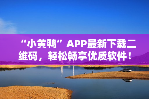 “小黄鸭”APP最新下载二维码，轻松畅享优质软件！