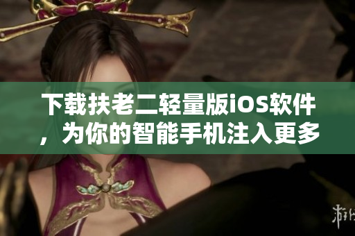 下载扶老二轻量版iOS软件，为你的智能手机注入更多活力