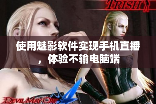 使用魅影软件实现手机直播，体验不输电脑端