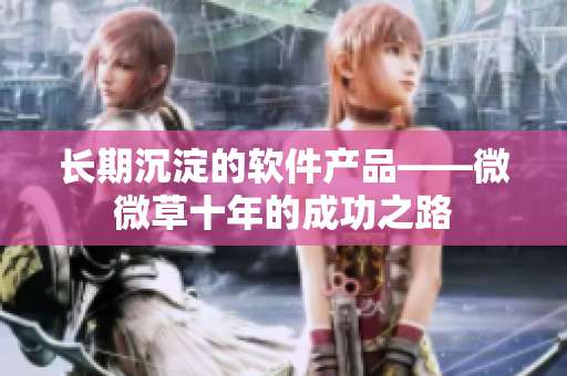 长期沉淀的软件产品——微微草十年的成功之路