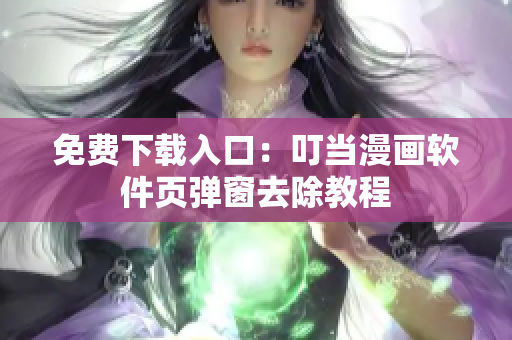 免费下载入口：叮当漫画软件页弹窗去除教程