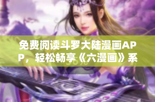 免费阅读斗罗大陆漫画APP，轻松畅享《六漫画》系列。