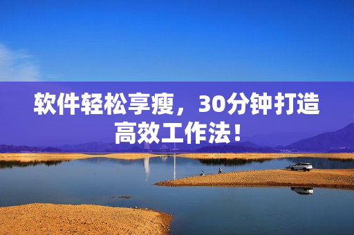 软件轻松享瘦，30分钟打造高效工作法！