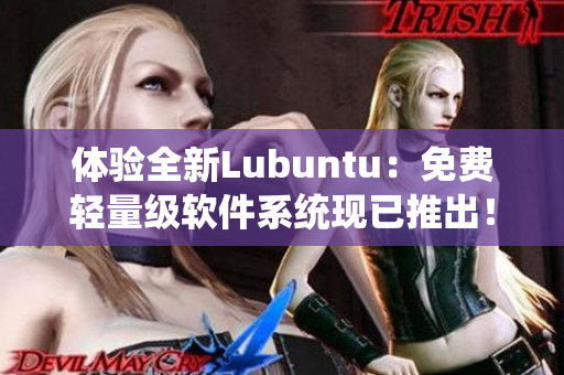 体验全新Lubuntu：免费轻量级软件系统现已推出！