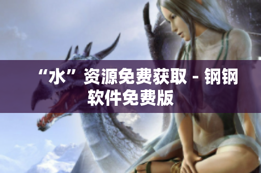 “水”资源免费获取 - 钢钢软件免费版