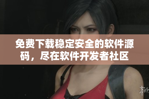 免费下载稳定安全的软件源码，尽在软件开发者社区